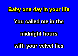 Baby one day in your life

You called me in the
midnight hours

with your velvet lies