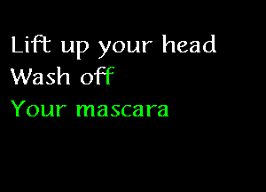 Lift up your head
Wash off

Your mascara