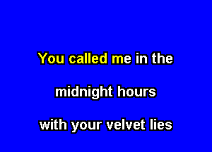 You called me in the

midnight hours

with your velvet lies