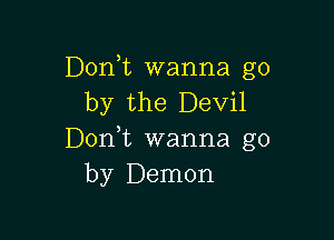 Don,t wanna go
by the Devil

Don t wanna go
by Demon