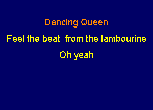 Dancing Queen

Feel the heat from the tambourine
Oh yeah