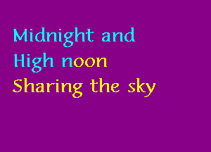 Midnight and
High noon

Sharing the sky
