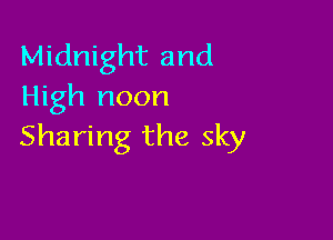 Midnight and
High noon

Sharing the sky