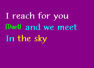 I reach for you
(Duet) and we meet

In the sky