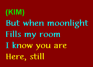 (KIM)
But when moonlight

Fills my room
I know you are
Here, still