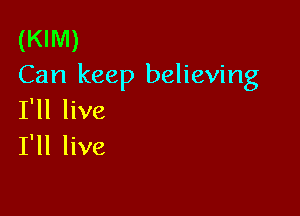 (KIM)
Can keep believing

I'll live
I'll live