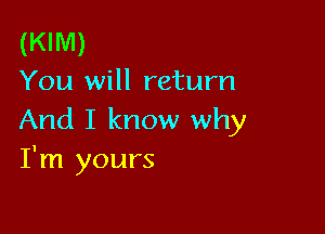 (KIM)
You will return

And I know why
I'm yours