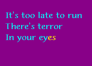 It's too late to run
There's terror

In your eyes