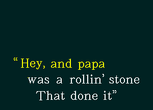 (Hey, and papa
was a rollin stone
That done if)
