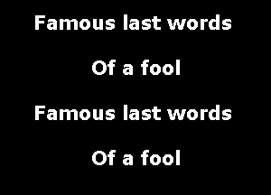Famous last words

Of a fool

Famous last words

Of a fool