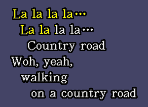 La la la 1am
La la la 1am
Country road

Woh, yeah,
walking
on a country road