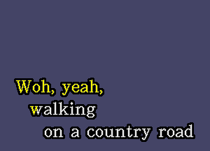 Woh, yeah,
walking
on a country road