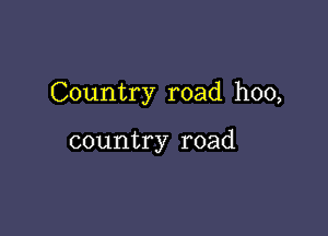 Country road hoo,

country road