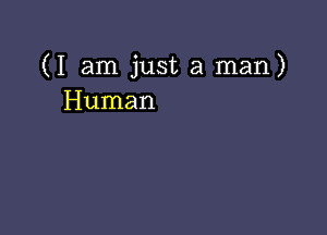 (I am just a man)
Human