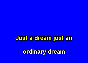 Just a dream just an

ordinary dream