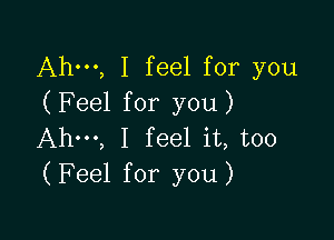 Ahm, I feel for you
(Feel for you)

Ahm, I feel it, too
(Feel for you)