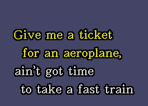 Give me a ticket
for an aeroplane,

aidt got time

to take a fast train