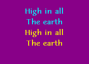 High in all
The earth

High in all
The earth