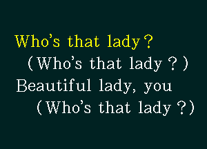 Whots that lady?
(Whots that lady ? )

Beautiful lady, you
(Whots that lady ?)