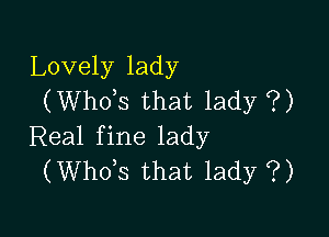 Lovely lady
(Whots that lady ?)

Real fine lady
(Whots that lady ?)