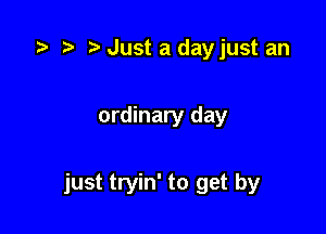 )' Just a dayjust an

ordinary day

just tryin' to get by