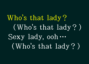 Whots that lady?
(Whots that lady? )

Sexy lady, oohm
(Whots that lady? )