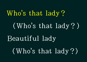 Whots that lady?
(Whots that lady?)

Beautiful lady
(Whots that lady?)