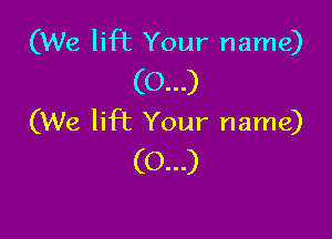 (We lift Your name)
(0...)

(We lift Your name)
(0...)