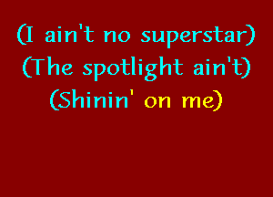 (I ain't no superstar)
(The spotlight ain't)

(Shinin' on me)