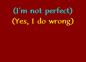 (I'm not perfect)
(Yes, I do wrong)