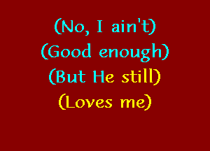 (No, I ain't)
(Good enough)

(But He still)
(Loves me)