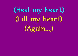 (Heal my heart)
(Fill my heart)

(Again...)