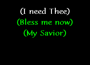 (I need Thee)
(Bless me now)

(My Savior)