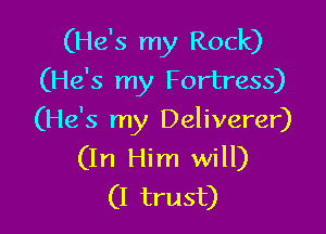 (He's my Rock)
(He's my Fortress)

(He's my Deliverer)
(In Him will)
(I trust)