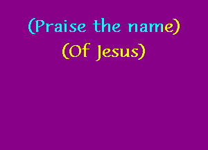 (Praise the name)
(Of Jesus)