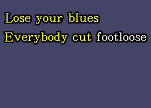 Lose your blues

Everybody cut f ootloose