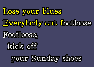 Lose your blues
Everybody cut footloose

Footloose,
kick of f

your Sunday shoes