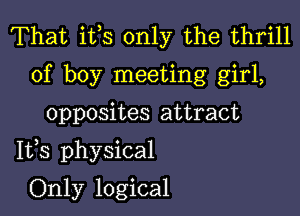 That ifs only the thrill
of boy meeting girl,

opposites attract

1133 physical

Only logical