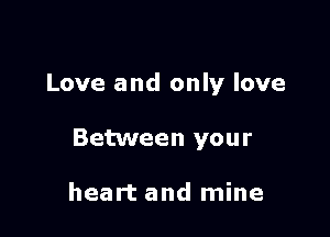 Love and only love

Between your

heart and mine