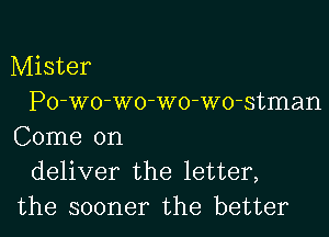Mister
Po-wo-wo-wo-wo-stman

Come on
deliver the letter,
the sooner the better