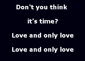 Don't you think
it's time?

Love and only love

Love and only love