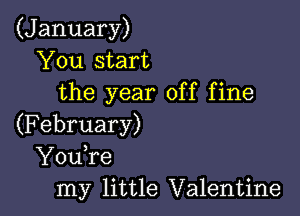 (January)
You start
the year off fine

(February)
YouTe
my little Valentine