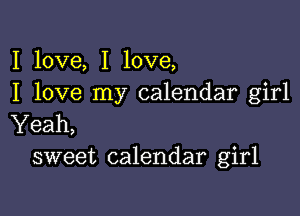 I love, I love,
I love my calendar girl

Yeah,
sweet calendar girl