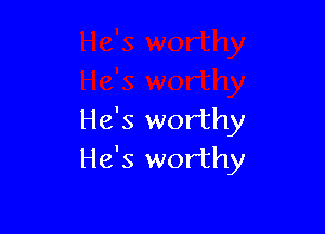 He's worthy
He's worthy
