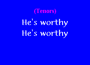 He's worthy

He's worthy