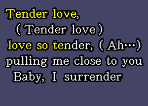Tender love,
( Tender love )
love so tender, ( Ah')

pulling me close to you
Baby, I surrender