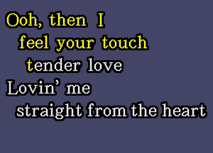 Ooh, then I
feel your touch
tender love

Lovid me
straight from the heart
