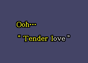 Ooh...

Tender love ,)