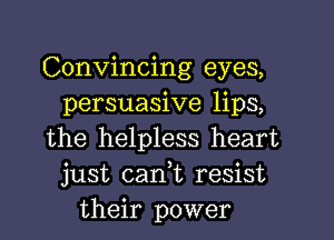 Convincing eyes,
persuasive lips,

the helpless heart
just can,t resist
their power