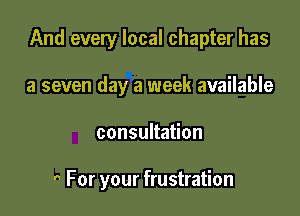 And every local chapter has
a seven day a week available

consultation

0 For your frustration